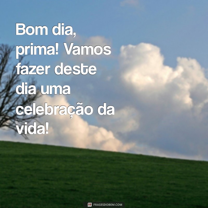 Frases Inspiradoras de Bom Dia para sua Prima 