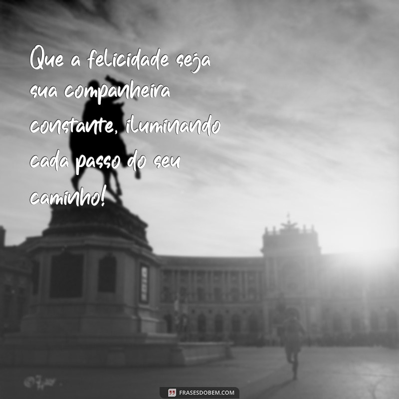 mensagem de desejo de felicidade Que a felicidade seja sua companheira constante, iluminando cada passo do seu caminho!