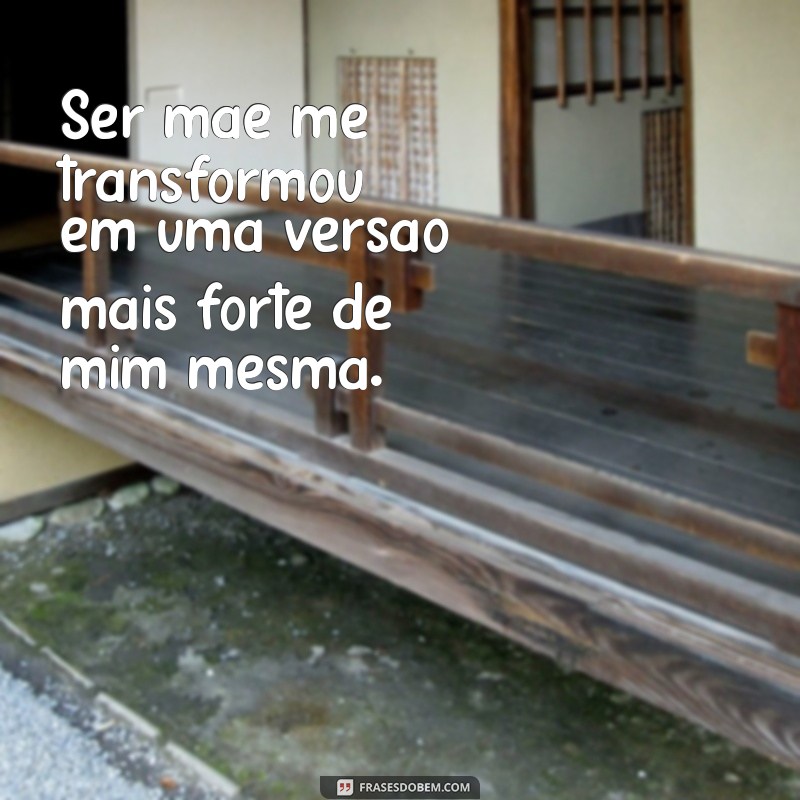 ser mãe me transformou Ser mãe me transformou em uma versão mais forte de mim mesma.