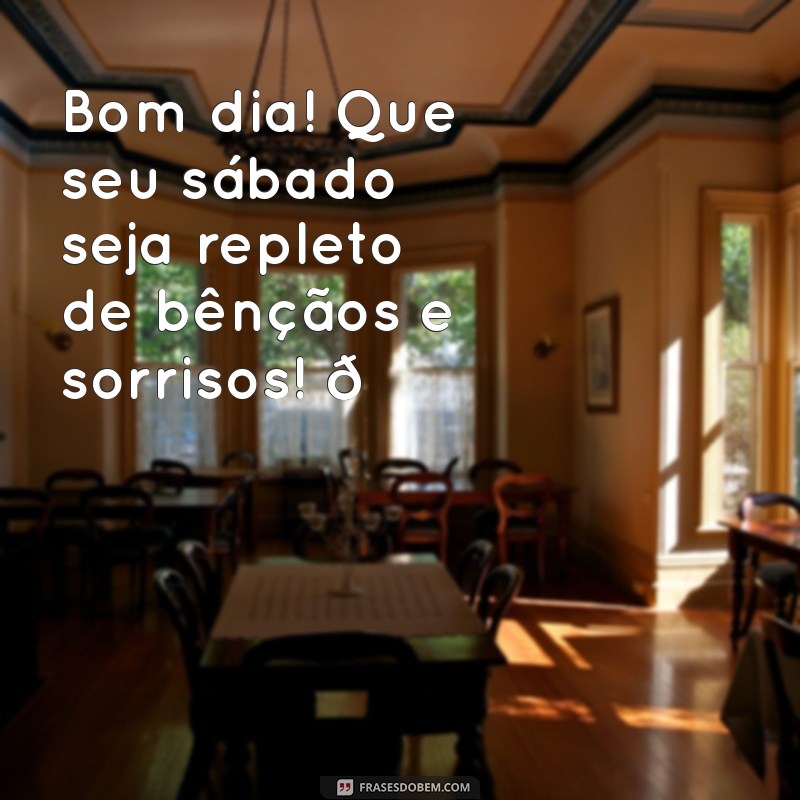 mensagem de bom dia sabado abençoado para whatsapp Bom dia! Que seu sábado seja repleto de bênçãos e sorrisos! 🌼