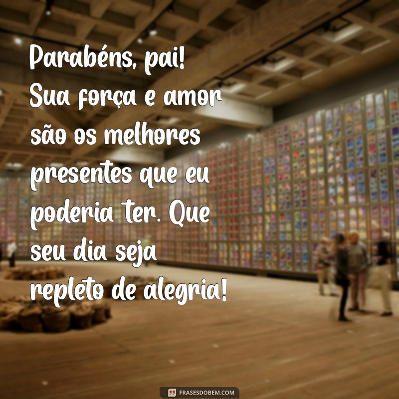 mensagem aniversario para pai Parabéns, pai! Sua força e amor são os melhores presentes que eu poderia ter. Que seu dia seja repleto de alegria!