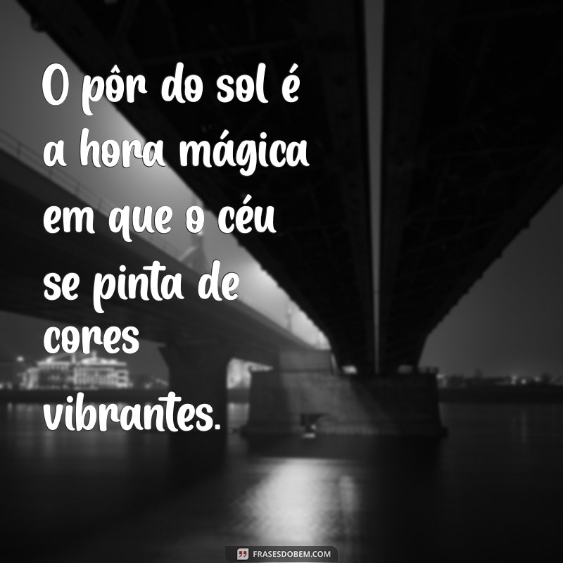 o que é por do sol O pôr do sol é a hora mágica em que o céu se pinta de cores vibrantes.