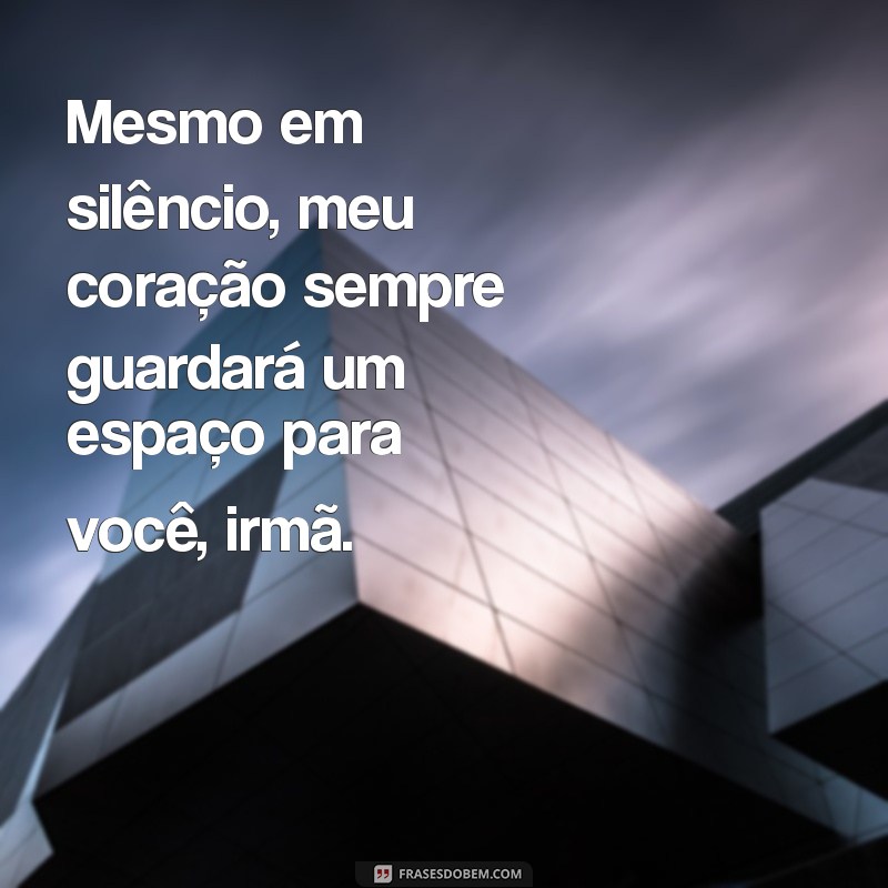 mensagem para irmã que não se falam Mesmo em silêncio, meu coração sempre guardará um espaço para você, irmã.