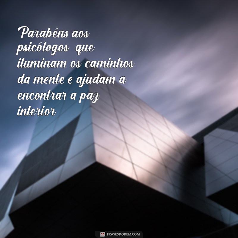 parabens aos psicologos Parabéns aos psicólogos, que iluminam os caminhos da mente e ajudam a encontrar a paz interior!