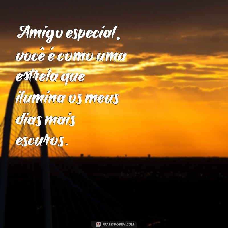 mensagem de amigo especial Amigo especial, você é como uma estrela que ilumina os meus dias mais escuros.