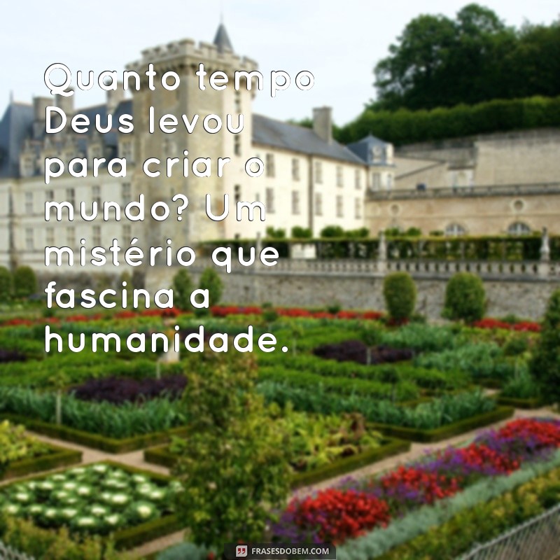 quanto tempo deus criou o mundo Quanto tempo Deus levou para criar o mundo? Um mistério que fascina a humanidade.