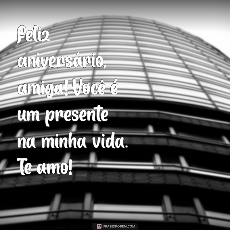 feliz aniversário amiga te amo Feliz aniversário, amiga! Você é um presente na minha vida. Te amo!