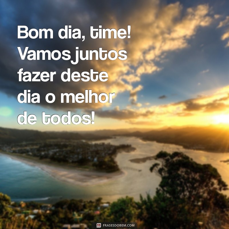 bom dia time Bom dia, time! Vamos juntos fazer deste dia o melhor de todos!