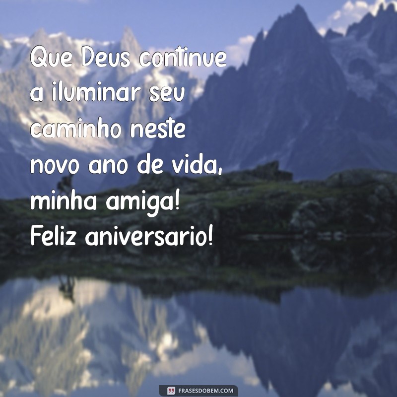 frases de feliz aniversário para amiga evangélica Que Deus continue a iluminar seu caminho neste novo ano de vida, minha amiga! Feliz aniversário!