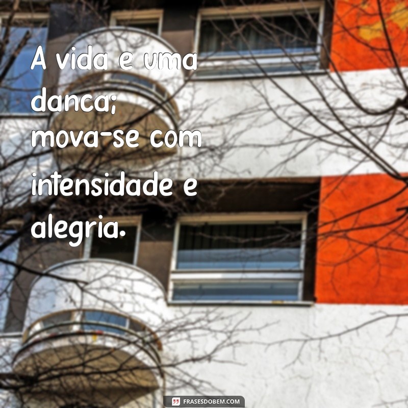 mensagens de viver a vida intensamente A vida é uma dança; mova-se com intensidade e alegria.