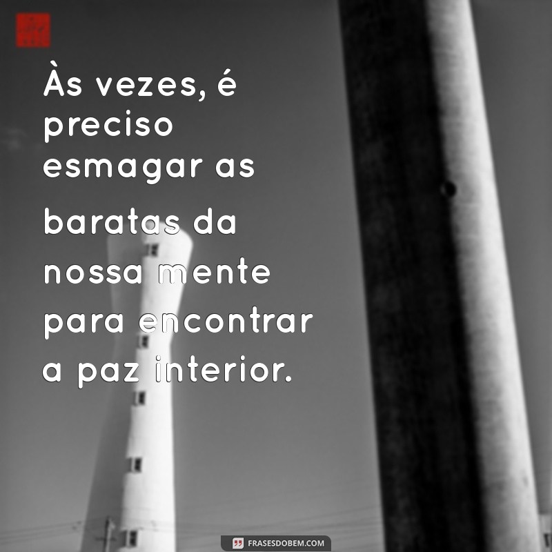 barata esmagada Às vezes, é preciso esmagar as baratas da nossa mente para encontrar a paz interior.