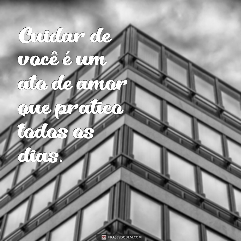 mensagem de cuidado e carinho Cuidar de você é um ato de amor que pratico todos os dias.