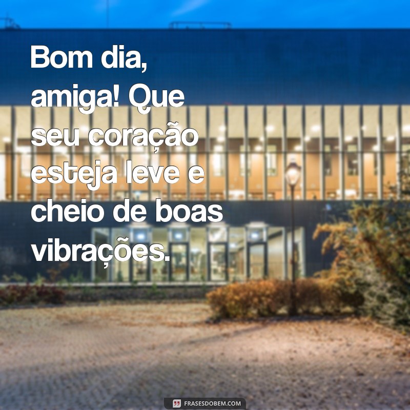 Bom Dia, Amiga Linda: Frases Inspiradoras para Começar o Dia com Alegria 