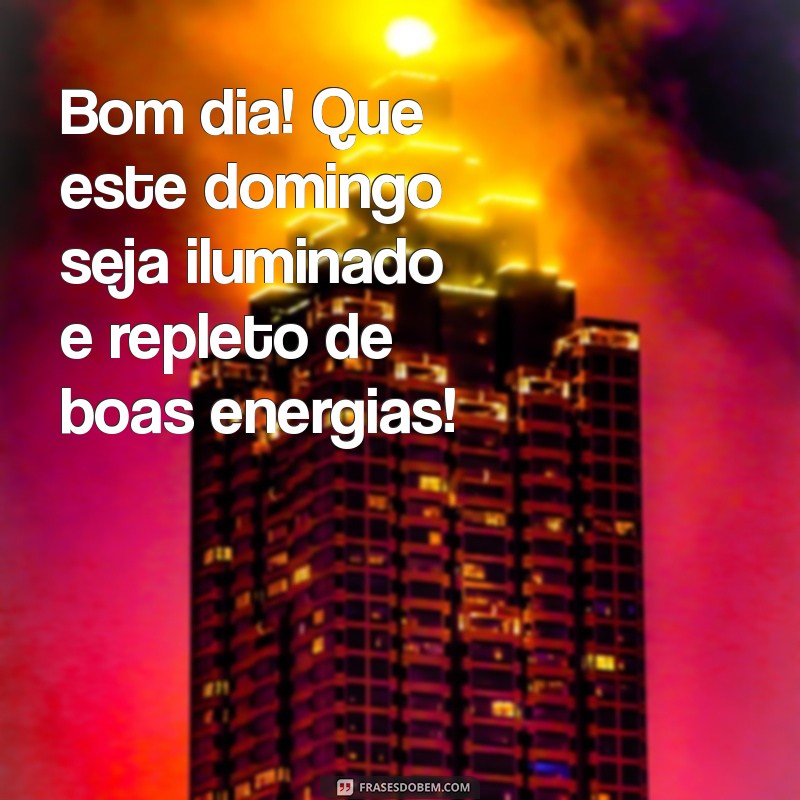 bom dia bom domingo Bom dia! Que este domingo seja iluminado e repleto de boas energias!