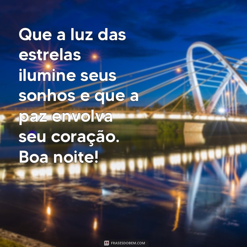 mensagem de boa noite para enviar Que a luz das estrelas ilumine seus sonhos e que a paz envolva seu coração. Boa noite!