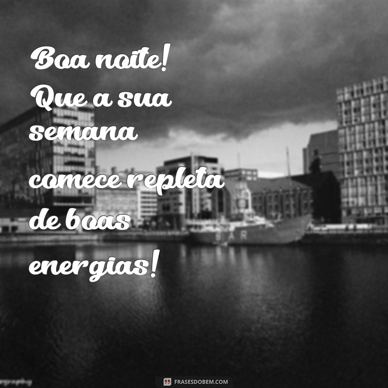 boa noite otimo inicio de semana Boa noite! Que a sua semana comece repleta de boas energias!