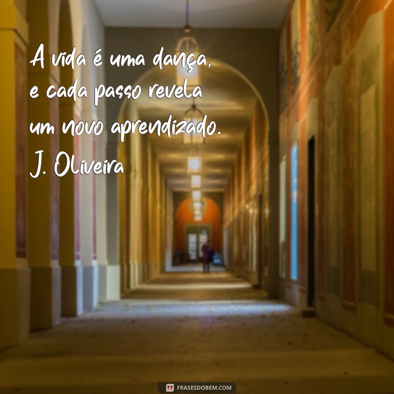 j oliveira A vida é uma dança, e cada passo revela um novo aprendizado. J. Oliveira