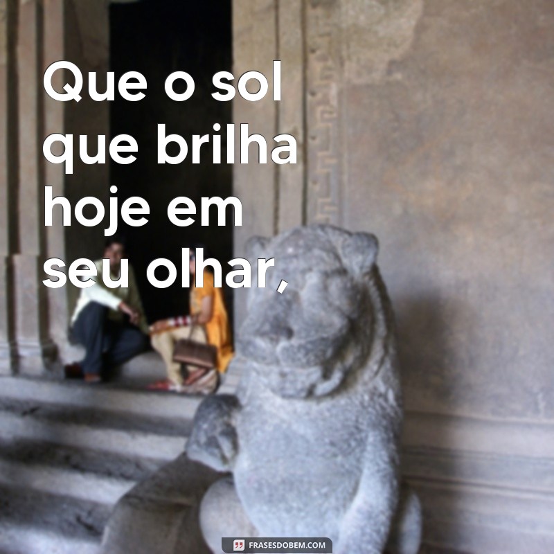 poesia para aniversariante Que o sol que brilha hoje em seu olhar,