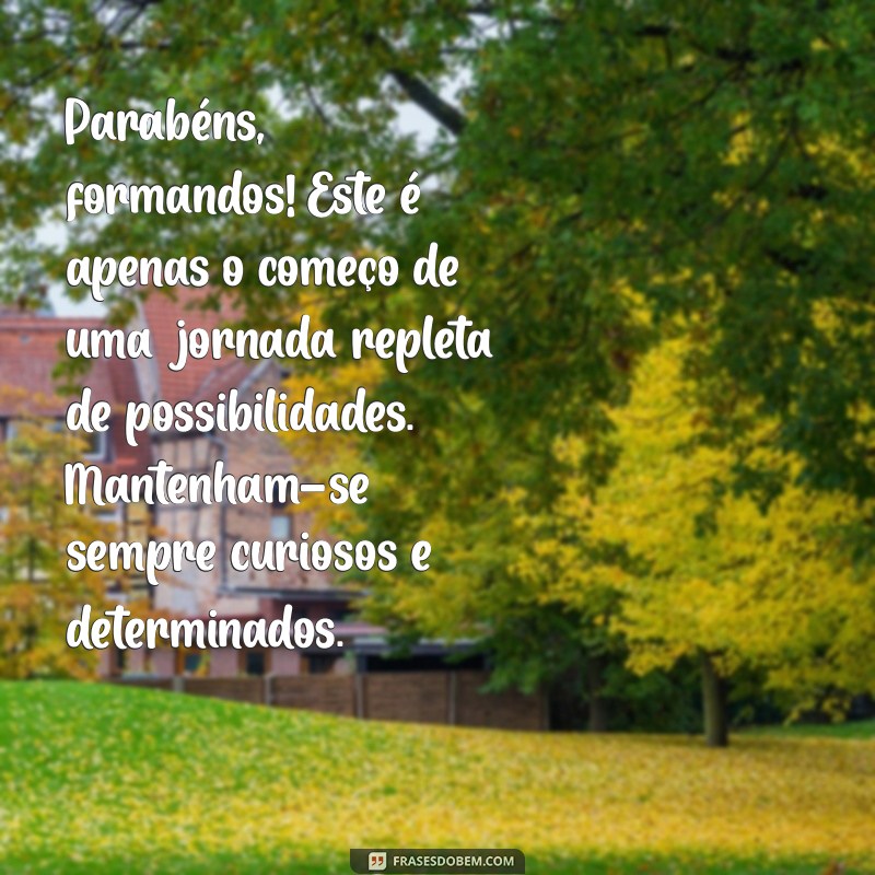 mensagem da direção aos formandos Parabéns, formandos! Este é apenas o começo de uma jornada repleta de possibilidades. Mantenham-se sempre curiosos e determinados.