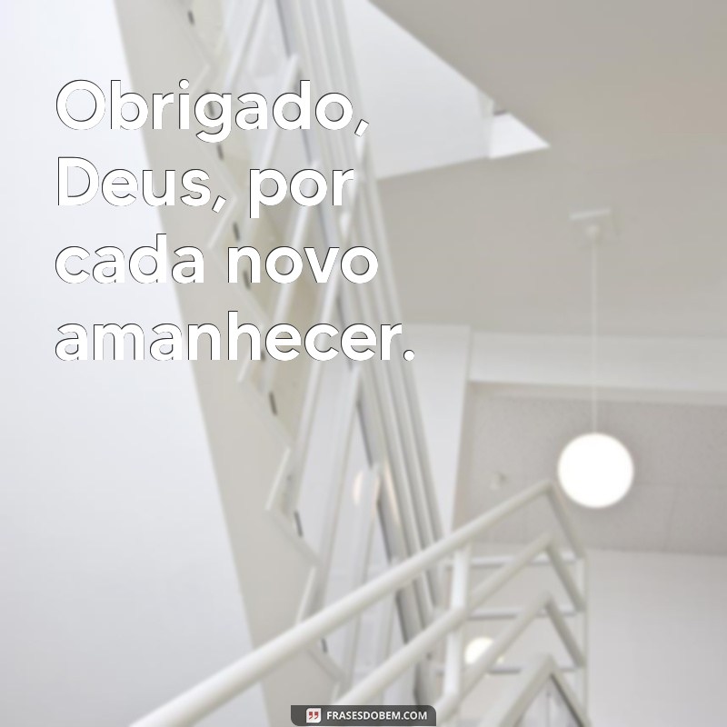 obgd deus por tudo Obrigado, Deus, por cada novo amanhecer.