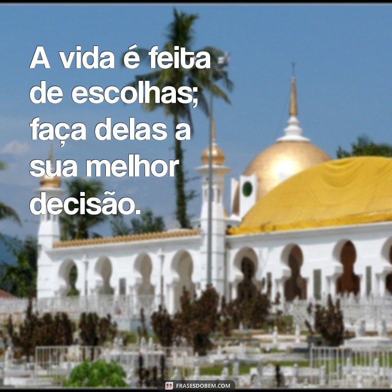 frases $2 A vida é feita de escolhas; faça delas a sua melhor decisão.