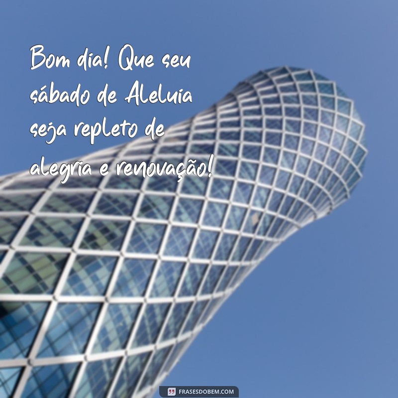 mensagens de bom dia sábado de aleluia Bom dia! Que seu sábado de Aleluia seja repleto de alegria e renovação!