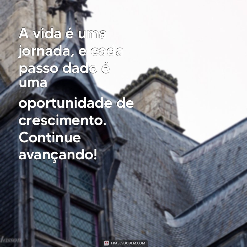 mensagem motivacional para vida A vida é uma jornada, e cada passo dado é uma oportunidade de crescimento. Continue avançando!