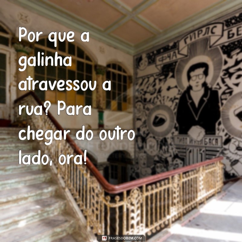 frases risadas engraçadas Por que a galinha atravessou a rua? Para chegar do outro lado, ora!