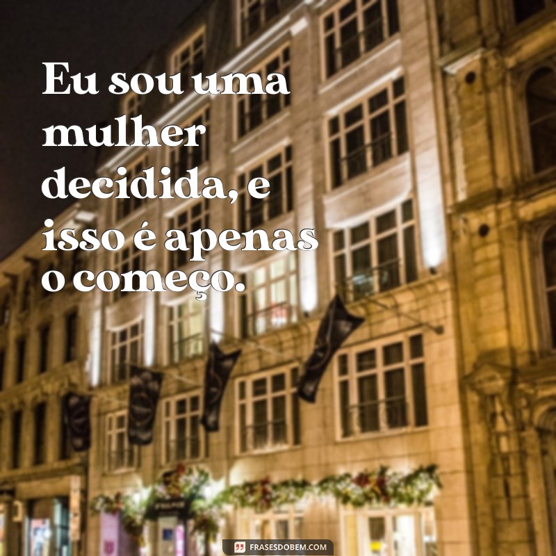 Frases Inspiradoras de Mulheres Decididas: Empoderamento e Coragem 