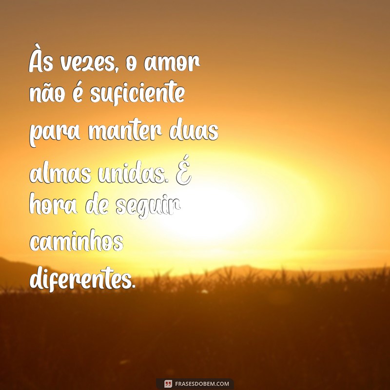 texto de termino de casamento Às vezes, o amor não é suficiente para manter duas almas unidas. É hora de seguir caminhos diferentes.