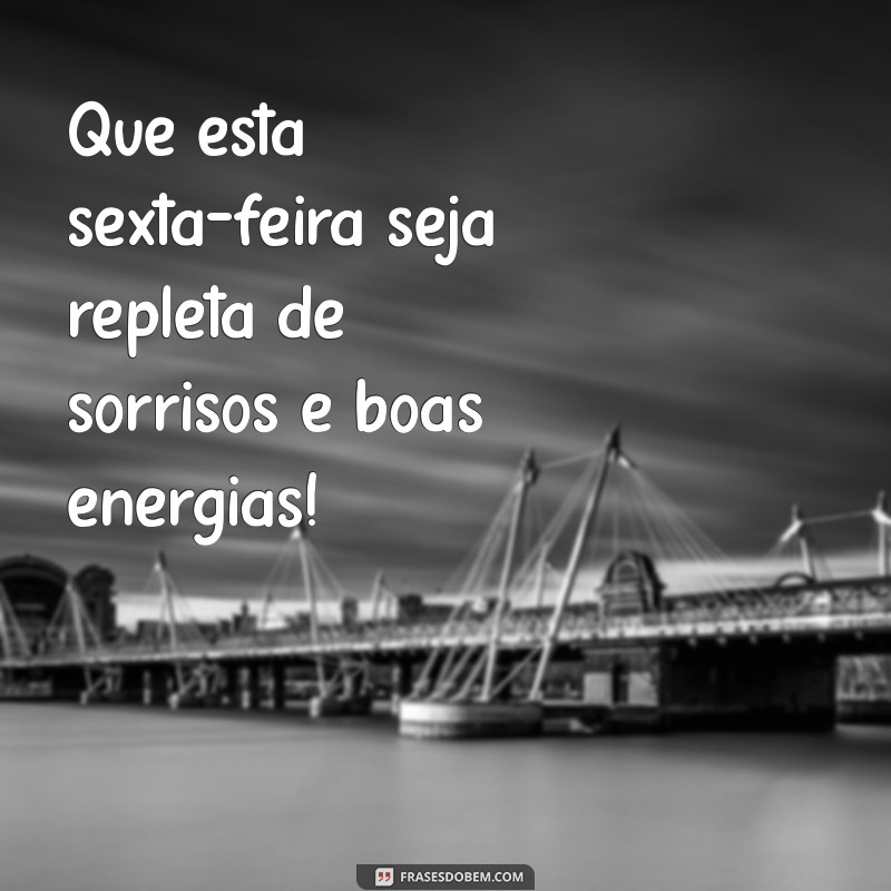 linda sexta feira Que esta sexta-feira seja repleta de sorrisos e boas energias!