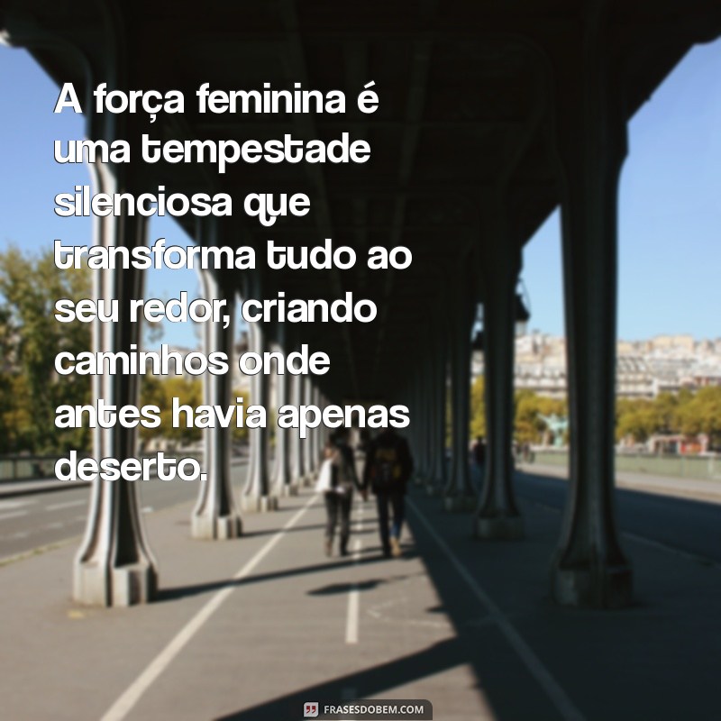 texto sobre a força feminina tumblr A força feminina é uma tempestade silenciosa que transforma tudo ao seu redor, criando caminhos onde antes havia apenas deserto.