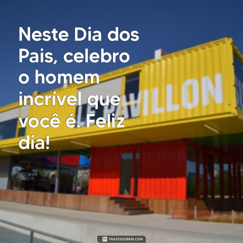 frases desejando feliz dia dos pais Neste Dia dos Pais, celebro o homem incrível que você é. Feliz dia!