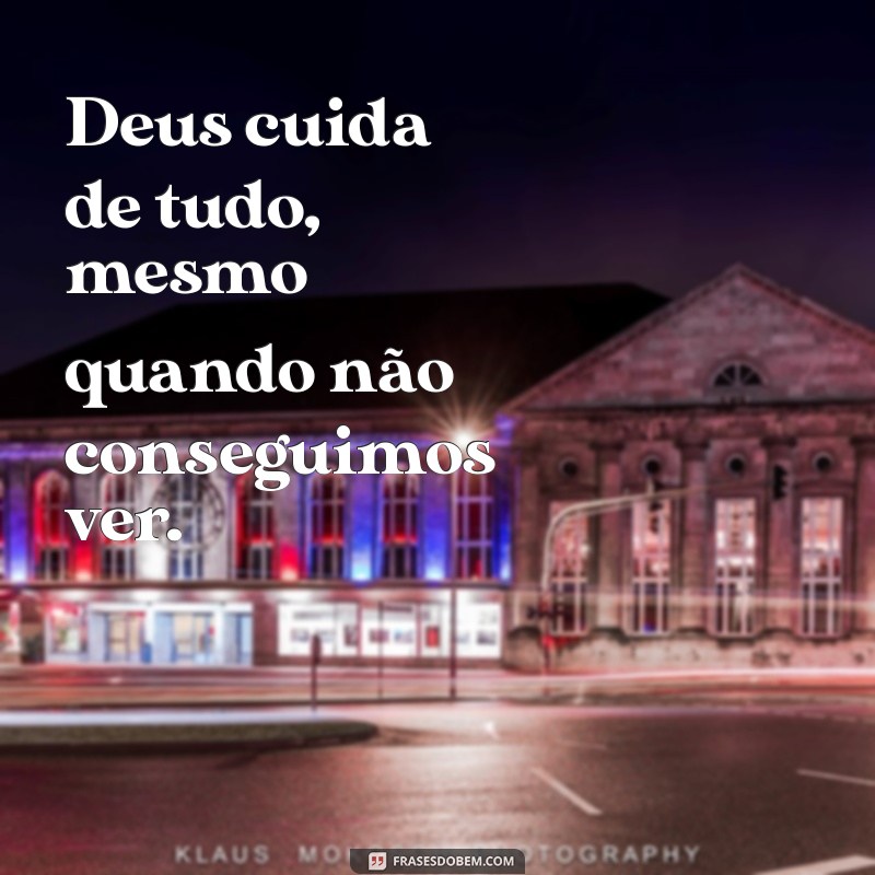 frases deus cuida de tudo Deus cuida de tudo, mesmo quando não conseguimos ver.