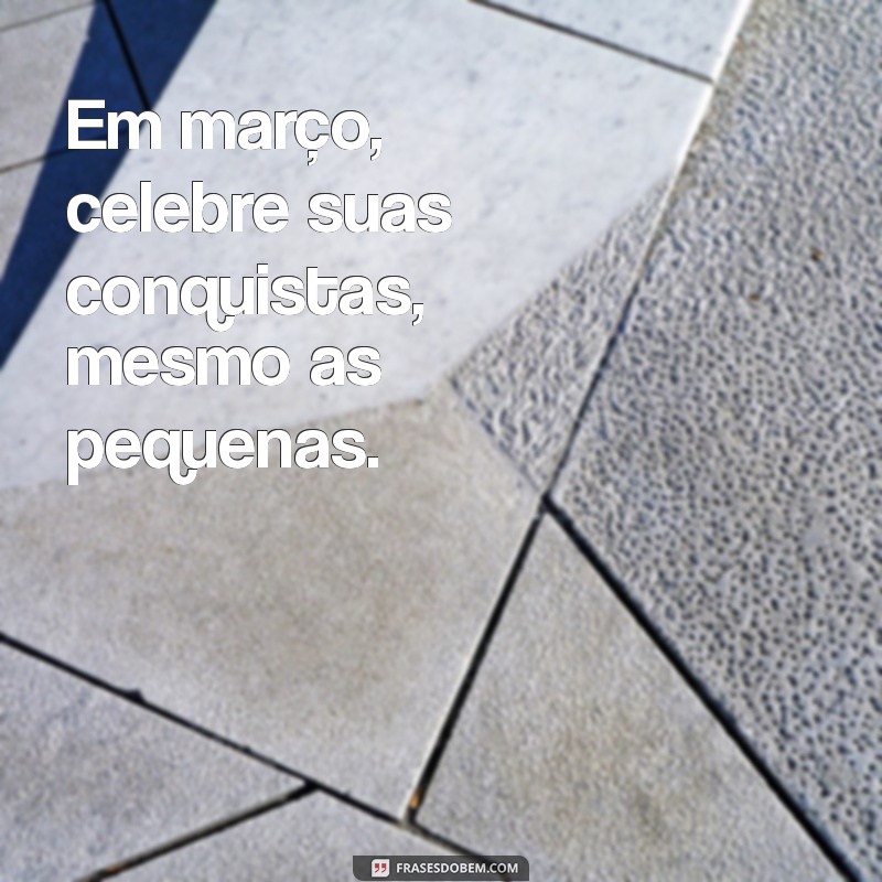 Frases Inspiradoras para Celebrar o Primeiro de Março 