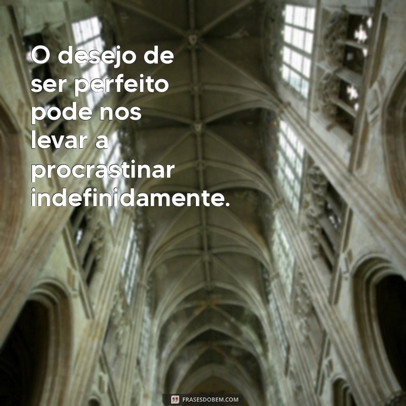 Como o Excesso de Perfeição Pode Sabotar Seu Sucesso: Entenda e Supere Esse Erro 