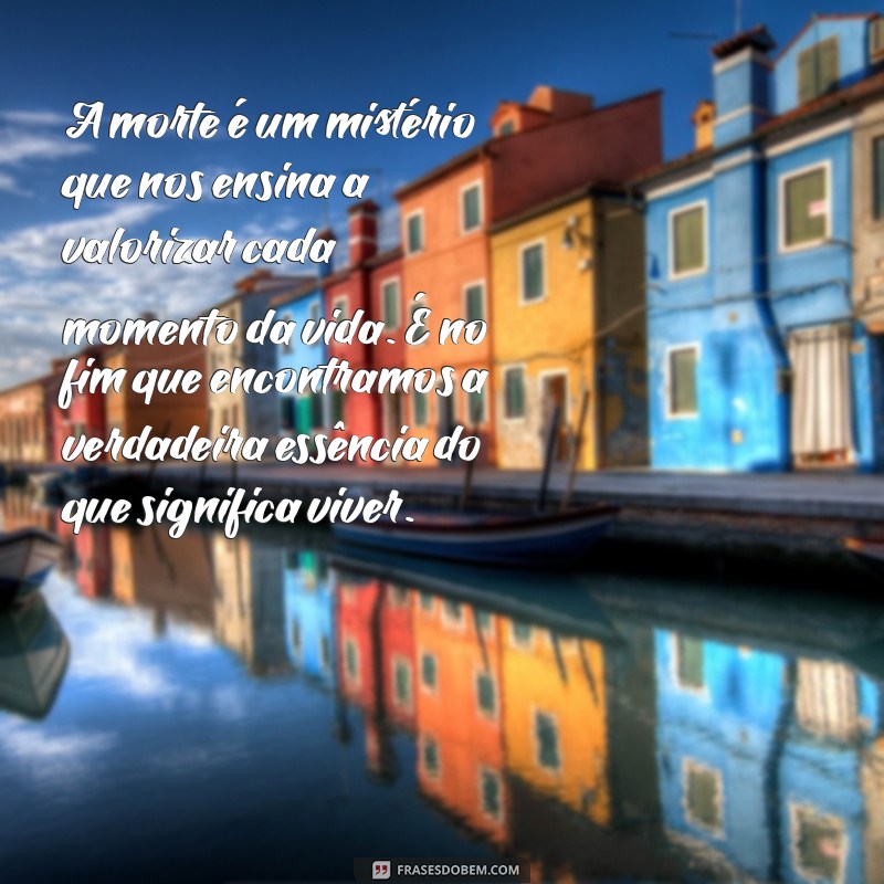 texto sobre a morte A morte é um mistério que nos ensina a valorizar cada momento da vida. É no fim que encontramos a verdadeira essência do que significa viver.