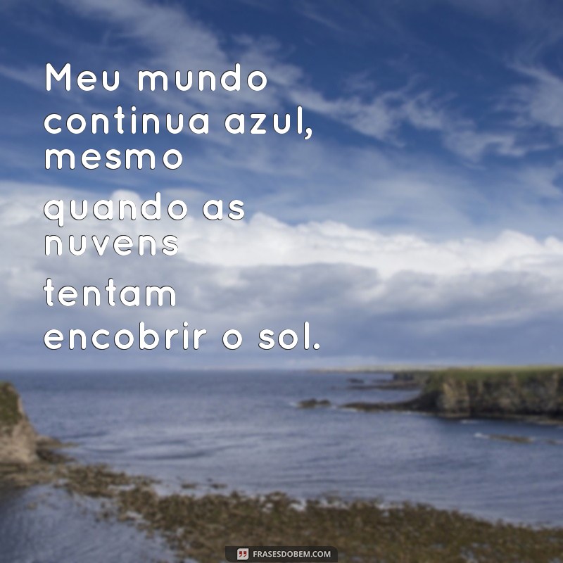 meu mundo continua azul texto Meu mundo continua azul, mesmo quando as nuvens tentam encobrir o sol.