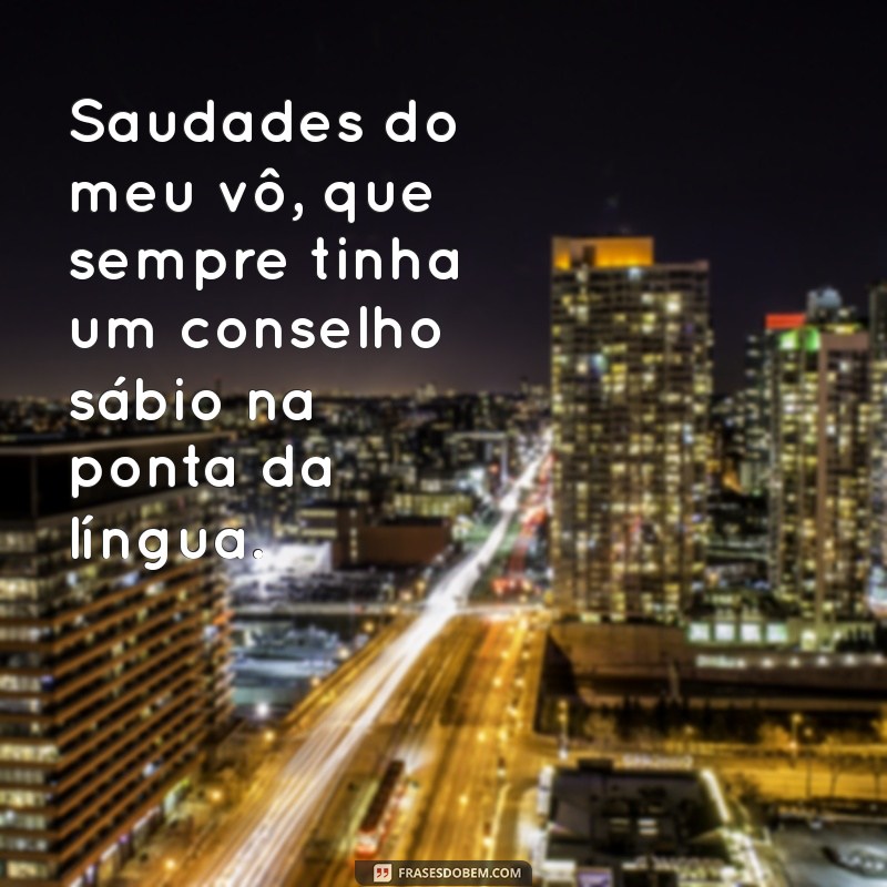 frases de finados saudades vô Saudades do meu vô, que sempre tinha um conselho sábio na ponta da língua.