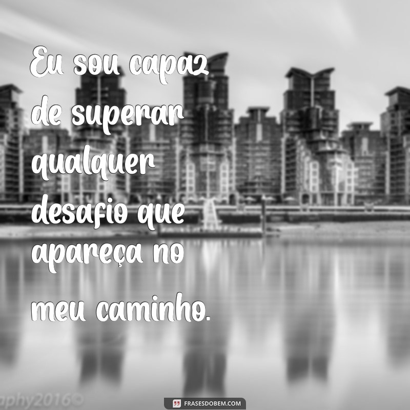 frases de mim para mim Eu sou capaz de superar qualquer desafio que apareça no meu caminho.