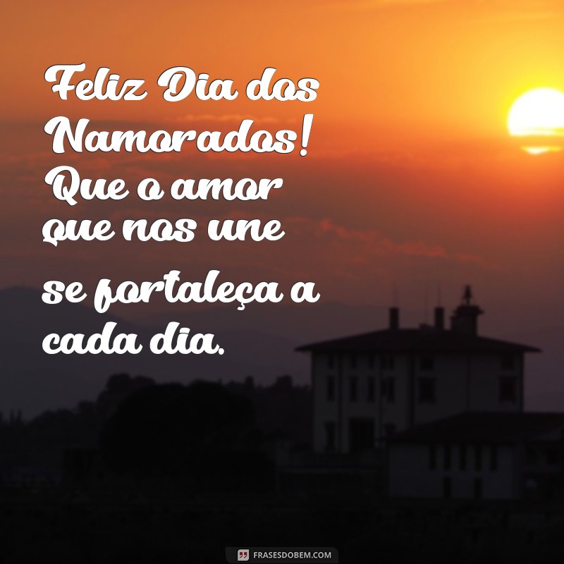 mensagem de feliz dia dos namorados Feliz Dia dos Namorados! Que o amor que nos une se fortaleça a cada dia.