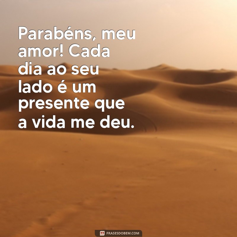 frases de aniversário meu amor Parabéns, meu amor! Cada dia ao seu lado é um presente que a vida me deu.