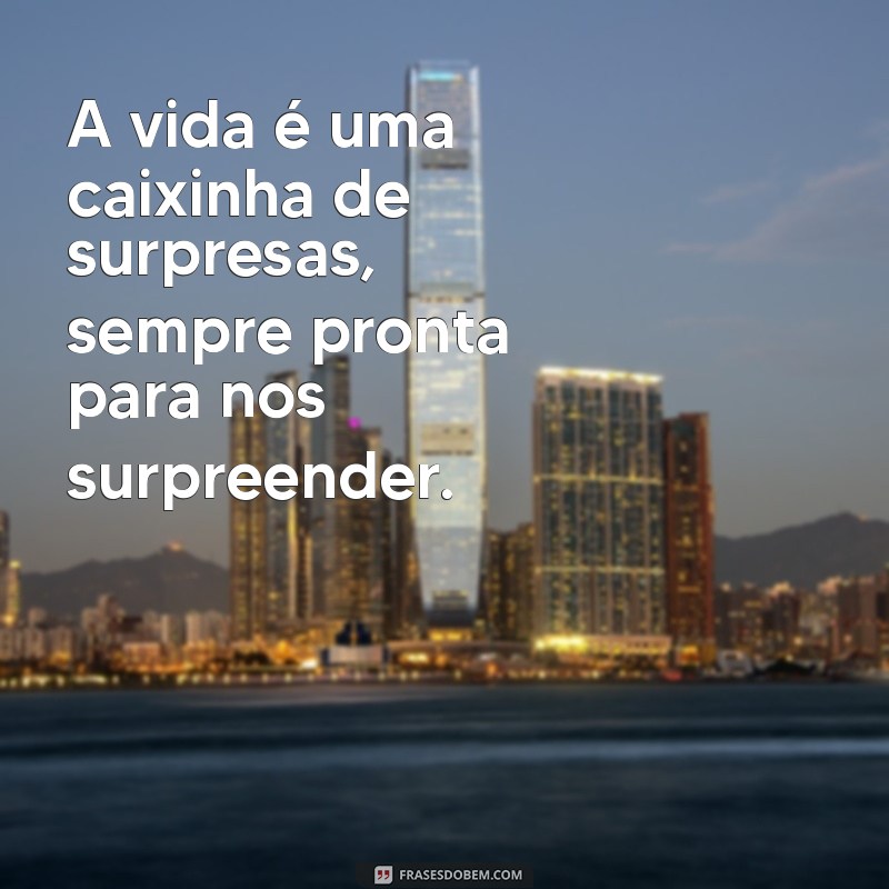 a vida é uma caixinha de surpresa A vida é uma caixinha de surpresas, sempre pronta para nos surpreender.