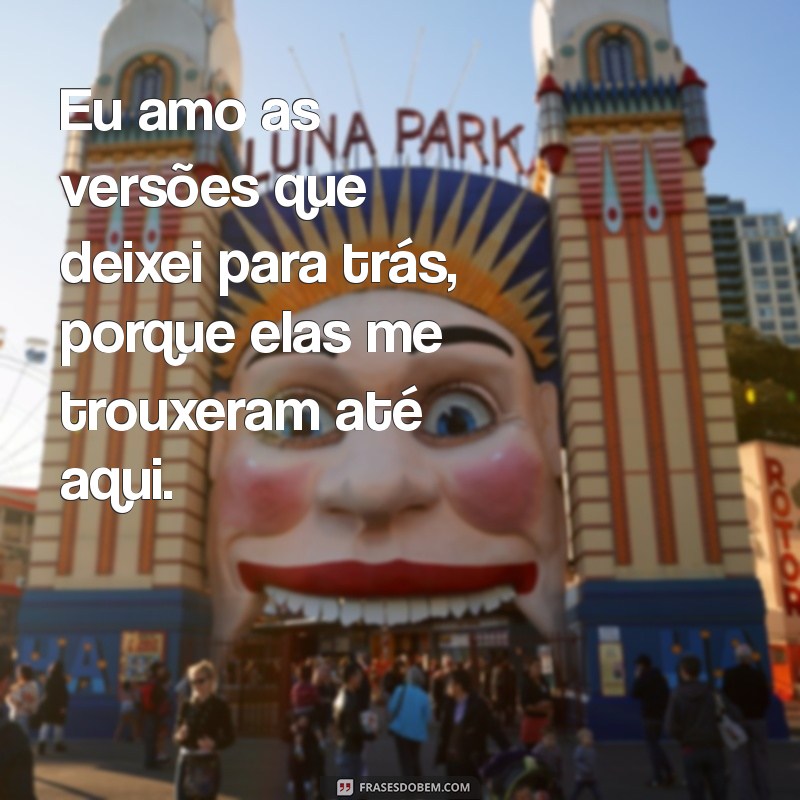 Frases Inspiradoras: Amo Todas as Minhas Versões 