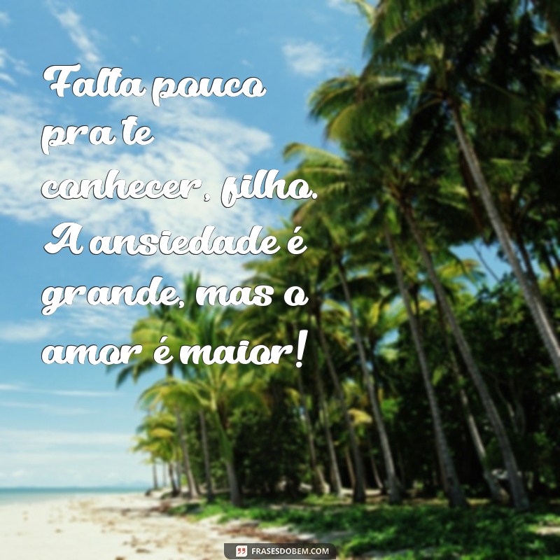 falta pouco pra te conhecer filho Falta pouco pra te conhecer, filho. A ansiedade é grande, mas o amor é maior!