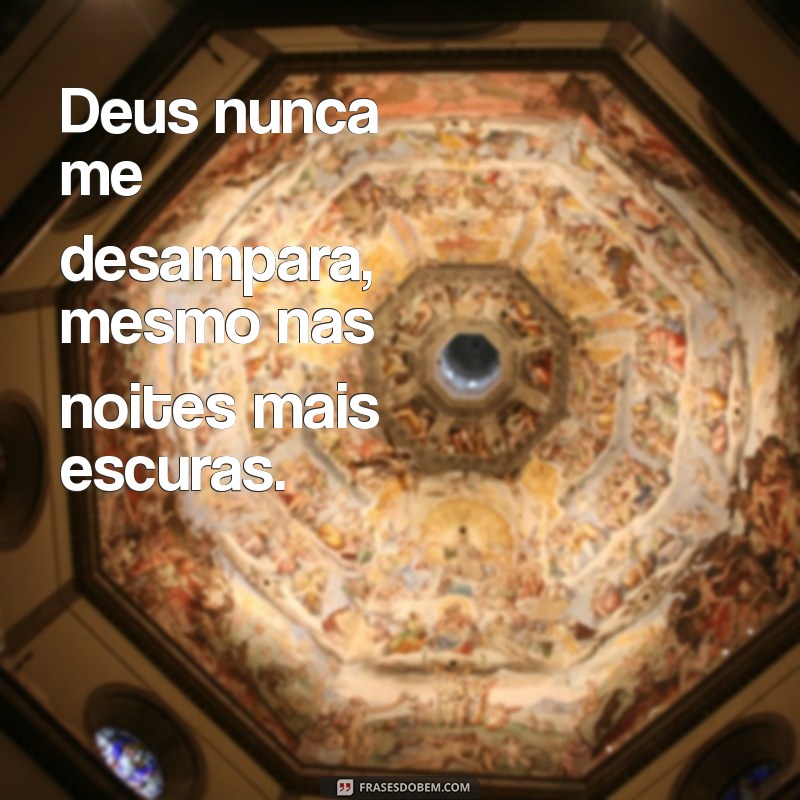 deus nunca me desampara Deus nunca me desampara, mesmo nas noites mais escuras.