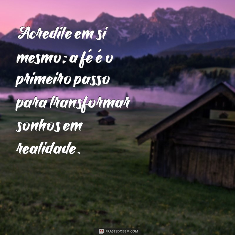 mensagens de confiança e fé Acredite em si mesmo; a fé é o primeiro passo para transformar sonhos em realidade.