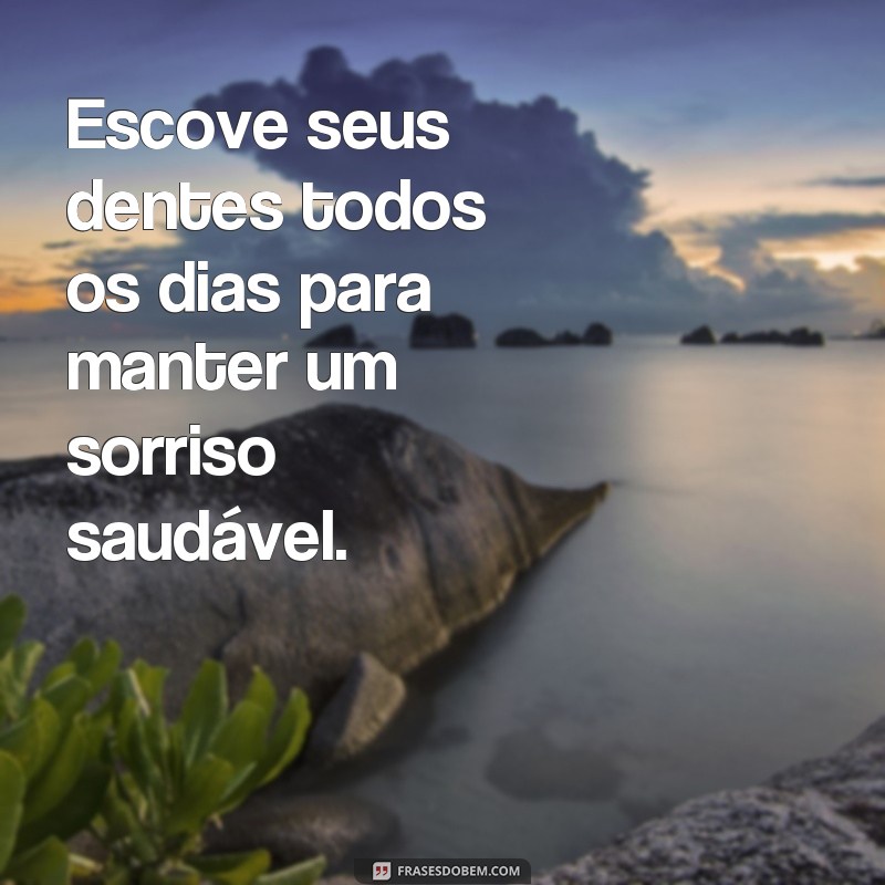 frases de incentivo a escovar os dentes Escove seus dentes todos os dias para manter um sorriso saudável.