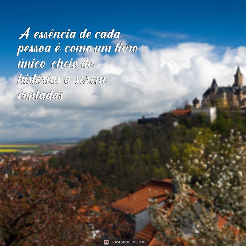 essencia pessoa A essência de cada pessoa é como um livro único, cheio de histórias a serem contadas.