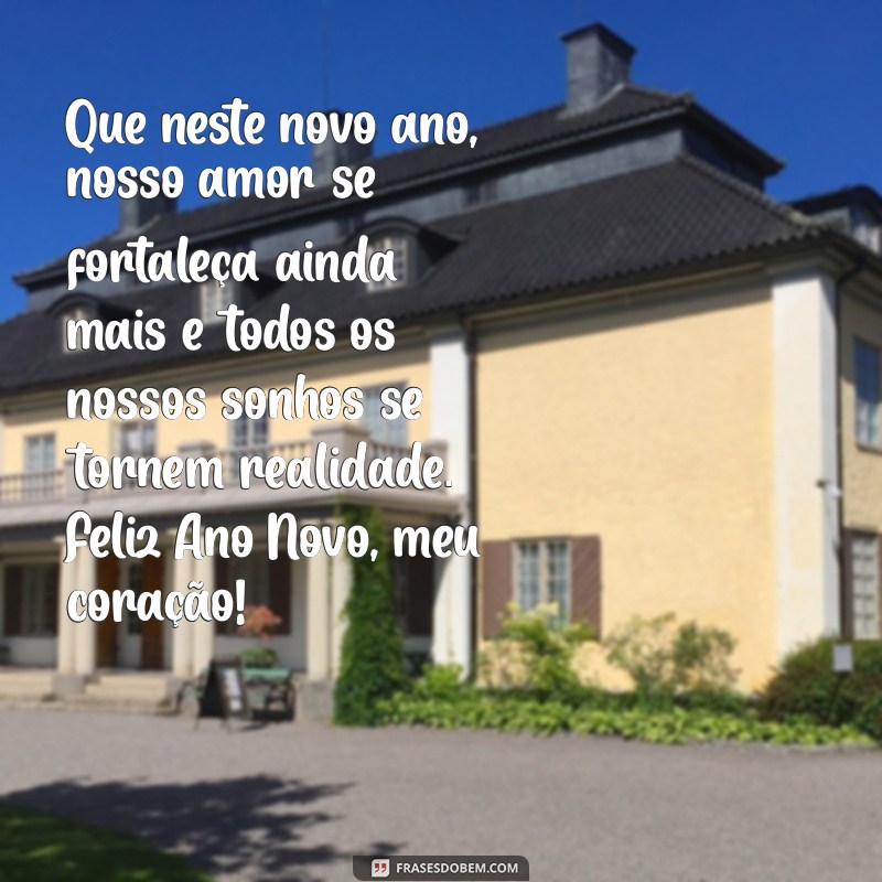 mensagem de ano novo para amor da sua vida Que neste novo ano, nosso amor se fortaleça ainda mais e todos os nossos sonhos se tornem realidade. Feliz Ano Novo, meu coração!